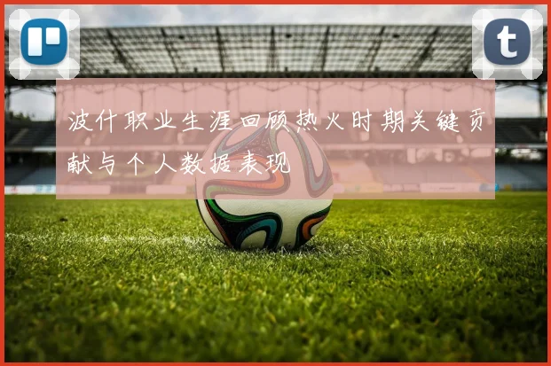 波什职业生涯回顾热火时期关键贡献与个人数据表现