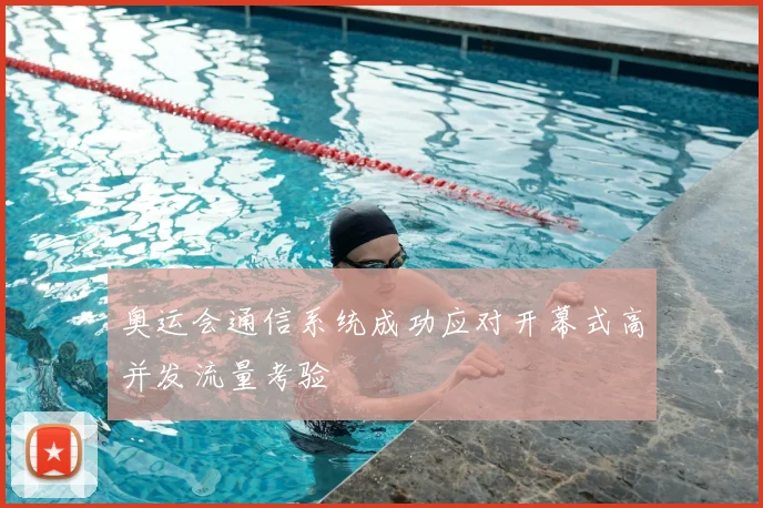 奥运会通信系统成功应对开幕式高并发流量考验
