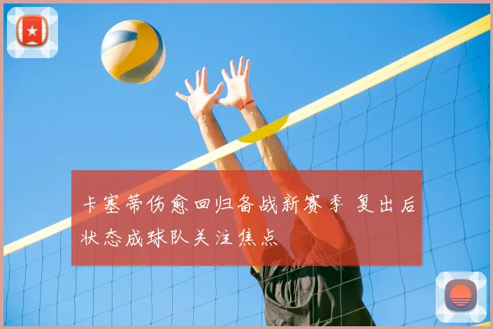 卡塞蒂伤愈回归备战新赛季 复出后状态成球队关注焦点