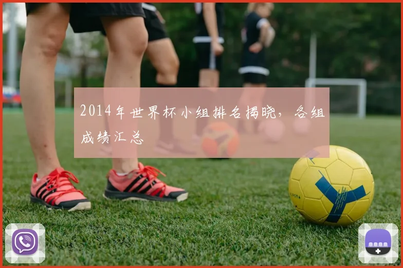 2014年世界杯小组排名揭晓,各组成绩汇总