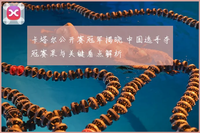 卡塔尔公开赛冠军揭晓 中国选手夺冠赛果与关键看点解析