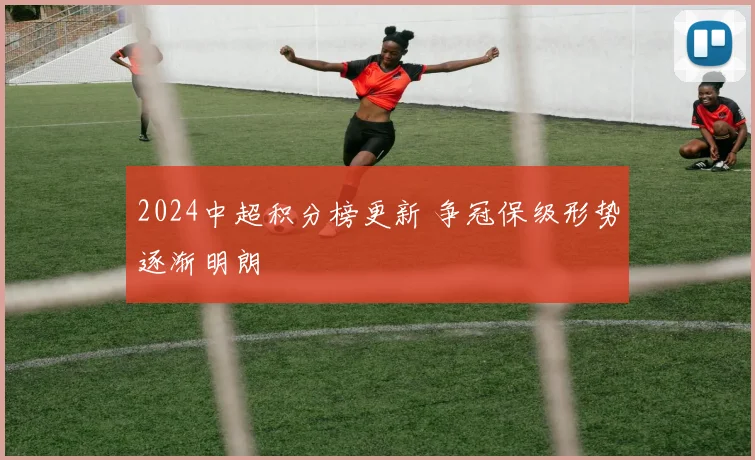 2024中超积分榜更新 争冠保级形势逐渐明朗
