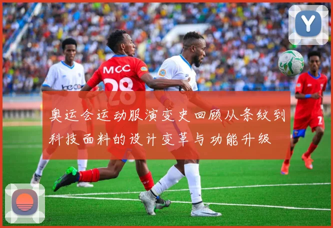 奥运会运动服演变史回顾从条纹到科技面料的设计变革与功能升级