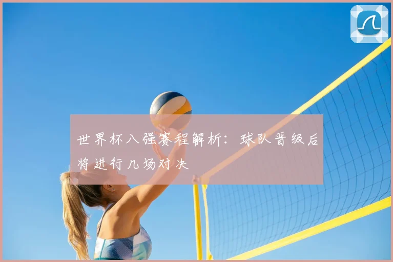 世界杯八强赛程解析：球队晋级后将进行几场对决