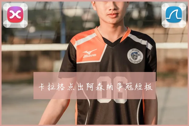 卡拉格点出阿森纳争冠短板