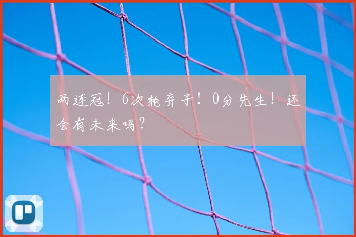 两连冠！6次轮弃子！0分先生！还会有未来吗？