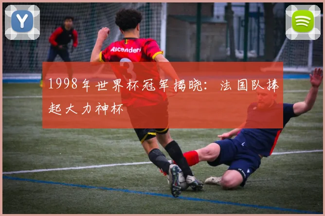 1998年世界杯冠军揭晓:法国队捧起大力神杯