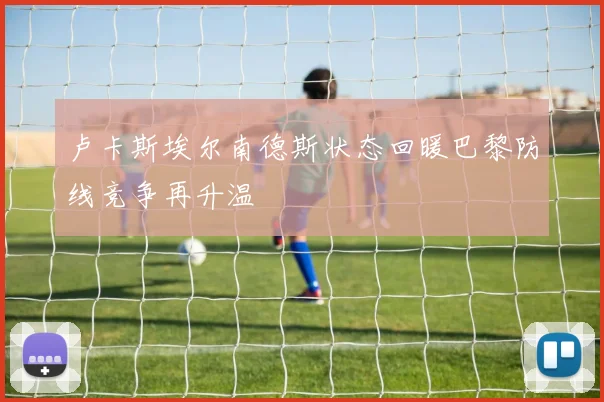 卢卡斯埃尔南德斯状态回暖巴黎防线竞争再升温