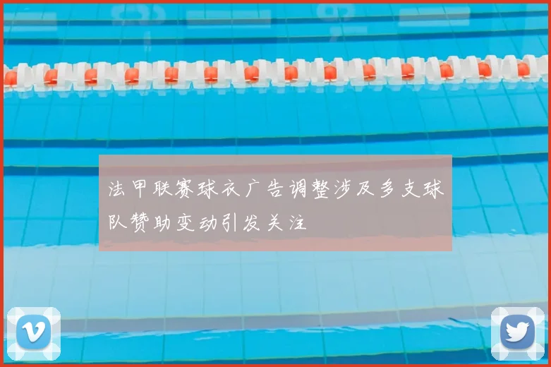 法甲联赛球衣广告调整涉及多支球队赞助变动引发关注