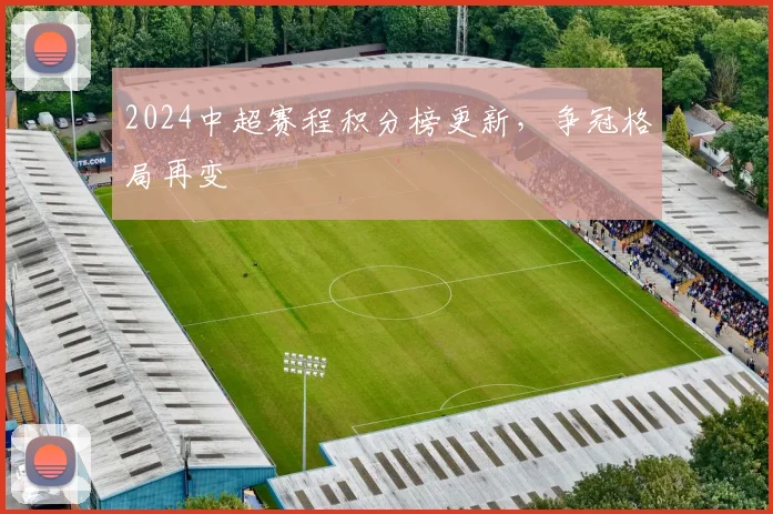 2024中超赛程积分榜更新,争冠格局再变