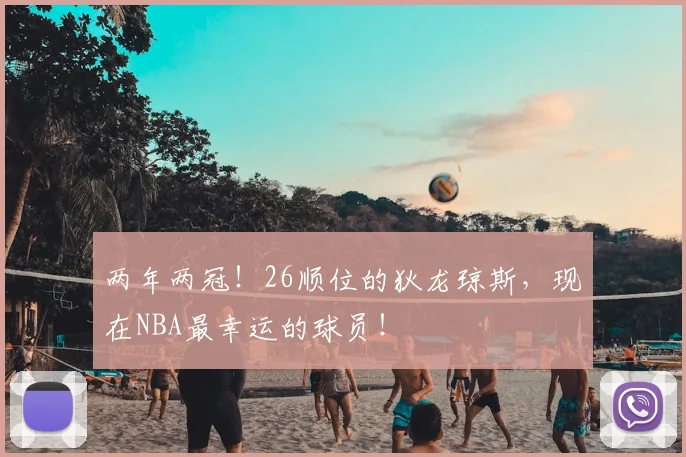 两年两冠！26顺位的狄龙琼斯，现在NBA最幸运的球员！