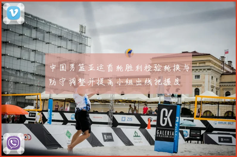 中国男篮亚运首轮胜利检验轮换与防守调整并提高小组出线把握度