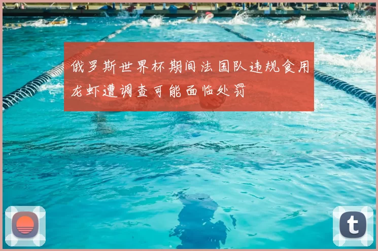 俄罗斯世界杯期间法国队违规食用龙虾遭调查可能面临处罚