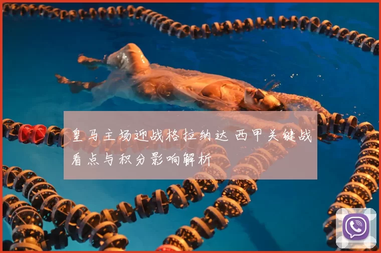 皇马主场迎战格拉纳达 西甲关键战看点与积分影响解析