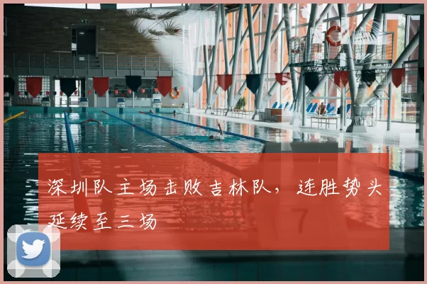 深圳队主场击败吉林队，连胜势头延续至三场