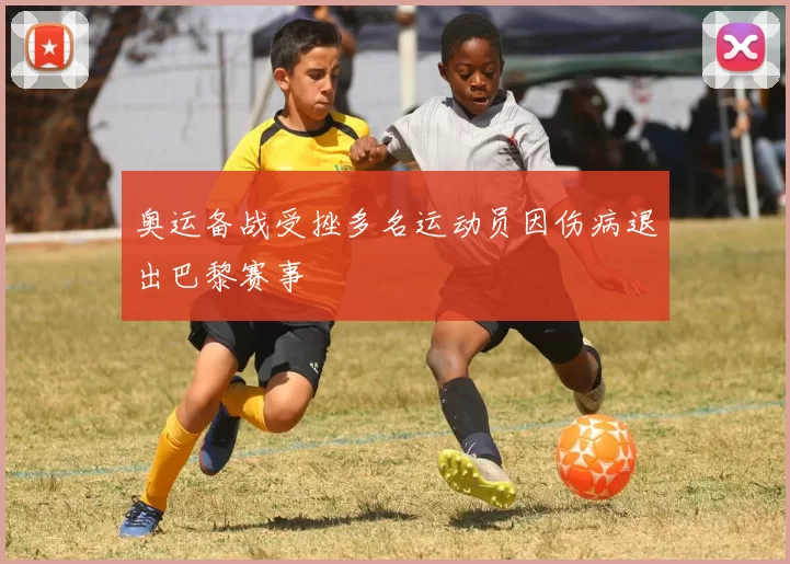 奥运备战受挫多名运动员因伤病退出巴黎赛事