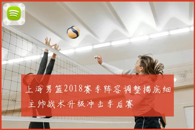 上海男篮2018赛季阵容调整揭底细 主帅战术升级冲击季后赛