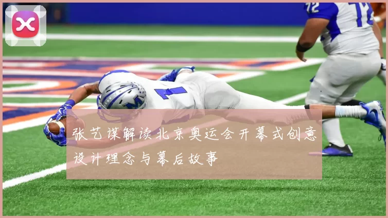 张艺谋解读北京奥运会开幕式创意设计理念与幕后故事