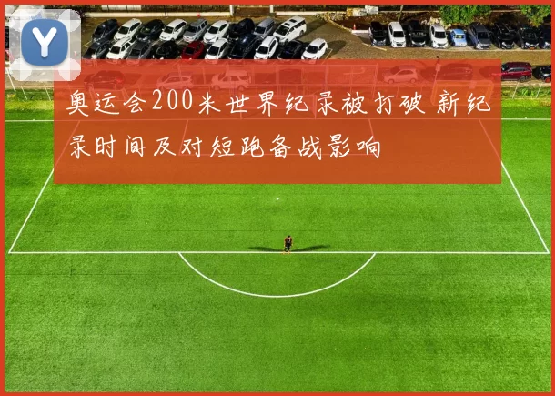 奥运会200米世界纪录被打破 新纪录时间及对短跑备战影响
