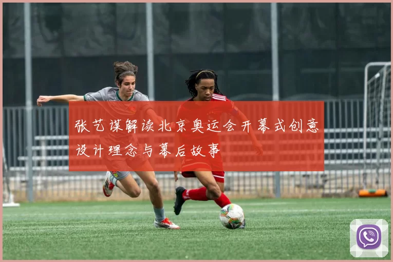 张艺谋解读北京奥运会开幕式创意设计理念与幕后故事