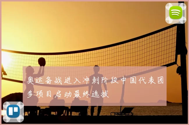 奥运备战进入冲刺阶段中国代表团多项目启动最终选拔