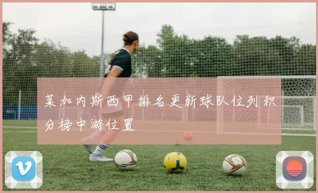 莱加内斯西甲排名更新球队位列积分榜中游位置