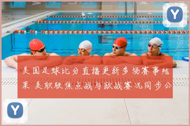 美国足球比分直播更新多场赛事结果 美职联焦点战与欧战赛况同步公布