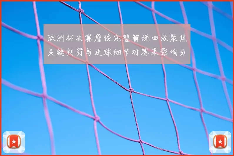 欧洲杯决赛詹俊完整解说回放聚焦关键判罚与进球细节对赛果影响分析