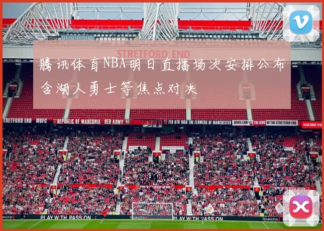 腾讯体育NBA明日直播场次安排公布含湖人勇士等焦点对决