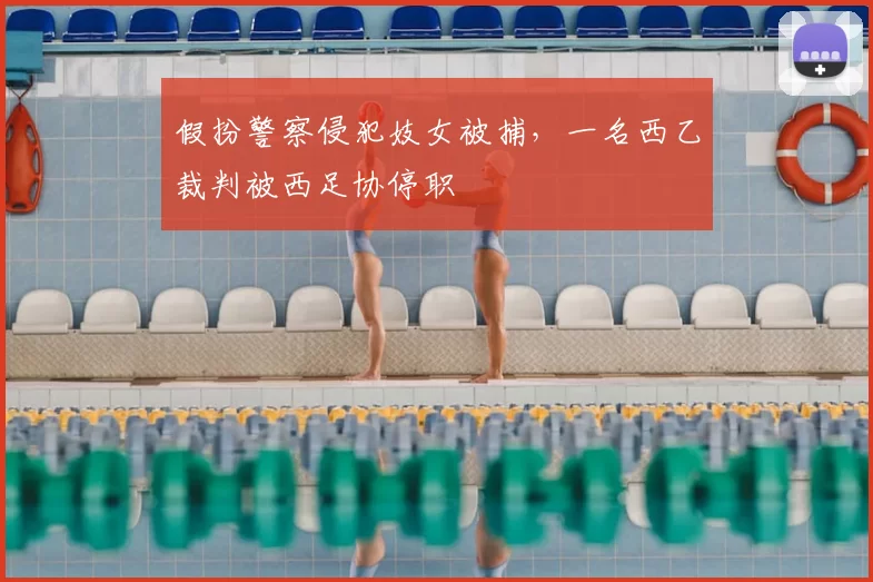 假扮警察侵犯妓女被捕，一名西乙裁判被西足协停职