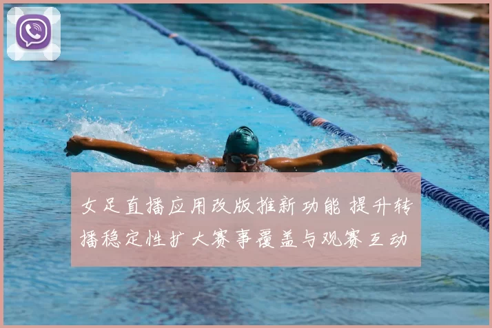 女足直播应用改版推新功能 提升转播稳定性扩大赛事覆盖与观赛互动