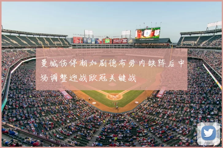 曼城伤停潮加剧德布劳内缺阵后中场调整迎战欧冠关键战
