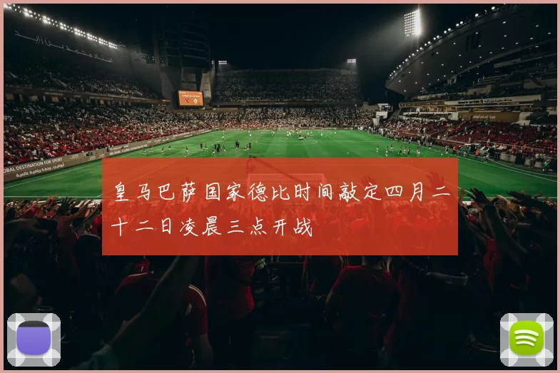 皇马巴萨国家德比时间敲定四月二十二日凌晨三点开战
