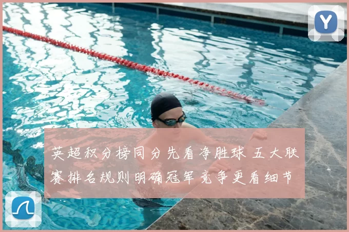 英超积分榜同分先看净胜球 五大联赛排名规则明确冠军竞争更看细节