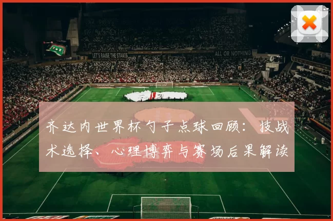 齐达内世界杯勺子点球回顾：技战术选择、心理博弈与赛场后果解读