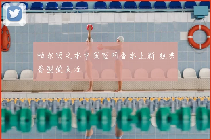 帕尔玛之水中国官网香水上新 经典香型受关注