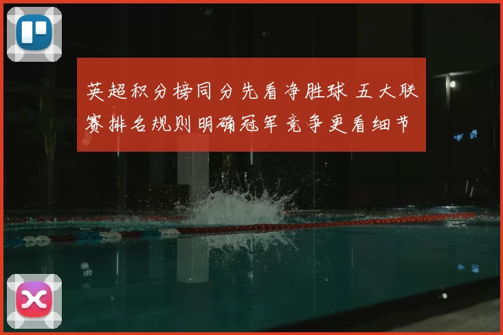 英超积分榜同分先看净胜球 五大联赛排名规则明确冠军竞争更看细节