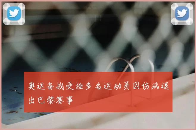 奥运备战受挫多名运动员因伤病退出巴黎赛事