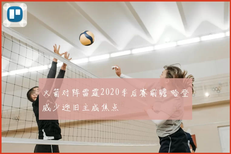 火箭对阵雷霆2020季后赛前瞻 哈登威少迎旧主成焦点