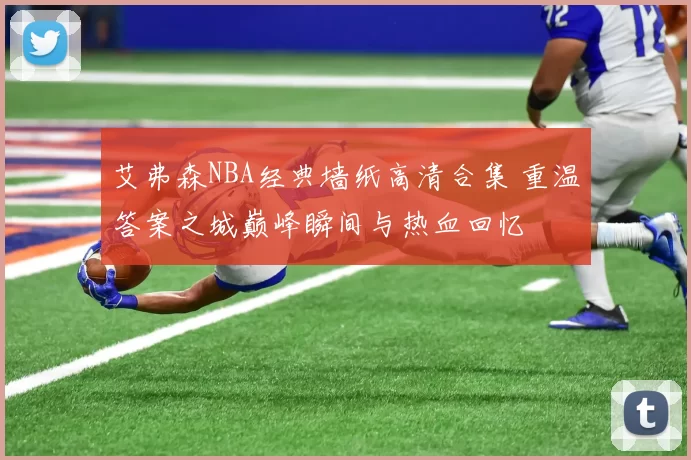 艾弗森NBA经典墙纸高清合集 重温答案之城巅峰瞬间与热血回忆