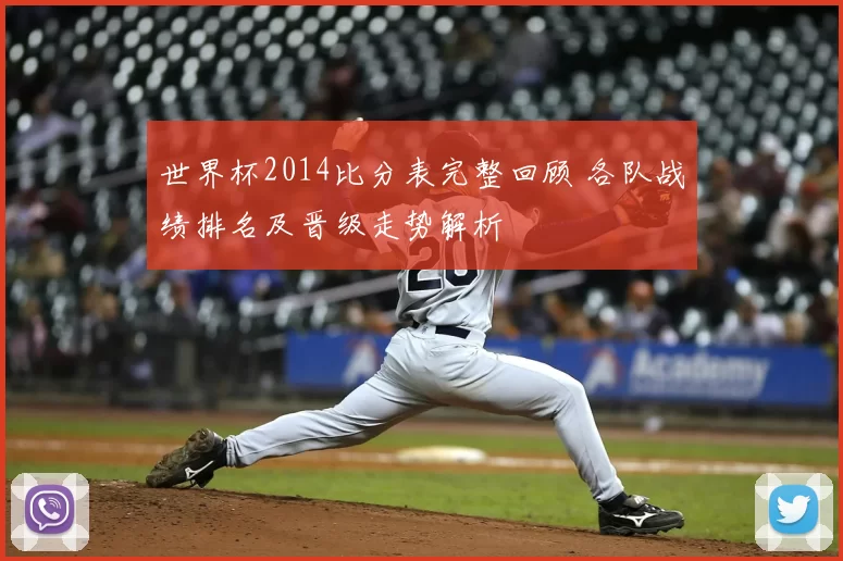 世界杯2014比分表完整回顾 各队战绩排名及晋级走势解析