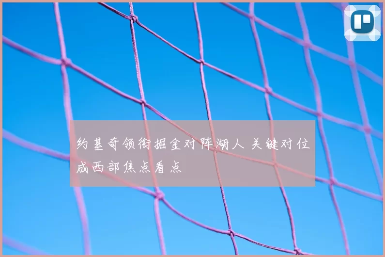 约基奇领衔掘金对阵湖人 关键对位成西部焦点看点