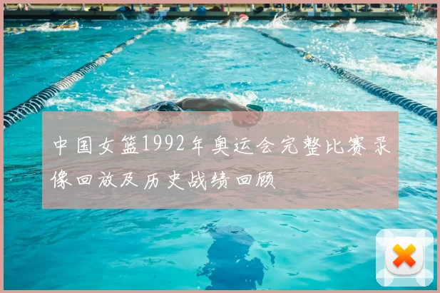 中国女篮1992年奥运会完整比赛录像回放及历史战绩回顾