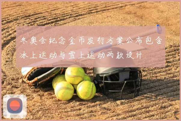 冬奥会纪念金币发行方案公布包含冰上运动与雪上运动两款设计