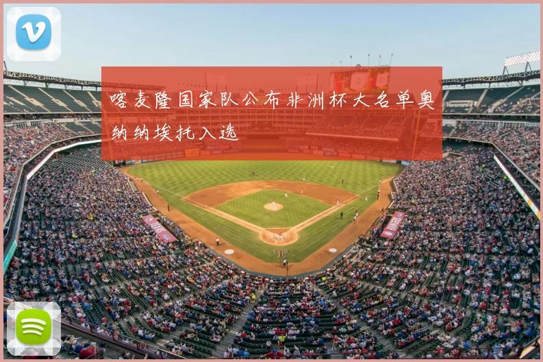 喀麦隆国家队公布非洲杯大名单奥纳纳埃托入选