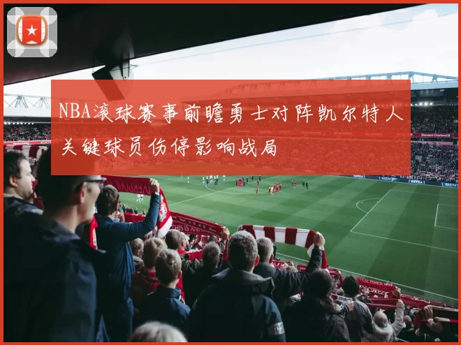 NBA滚球赛事前瞻勇士对阵凯尔特人关键球员伤停影响战局