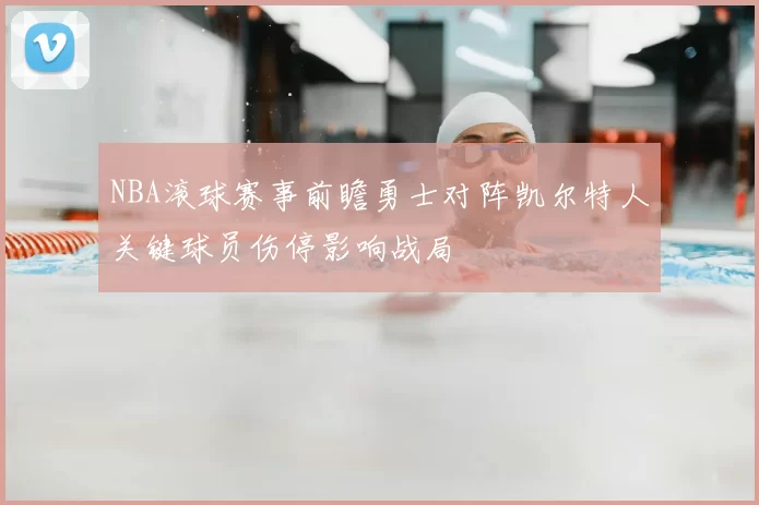 NBA滚球赛事前瞻勇士对阵凯尔特人关键球员伤停影响战局
