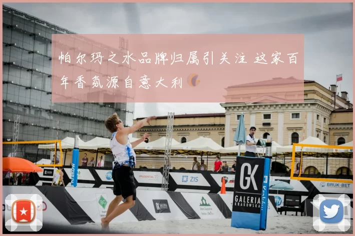 帕尔玛之水品牌归属引关注 这家百年香氛源自意大利